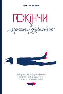 Finis avec la "bonne fille". Comment réécrire les règles dépassées, ouvrir en soi une source de force et créer une vie pleine (édition ukrainienne)